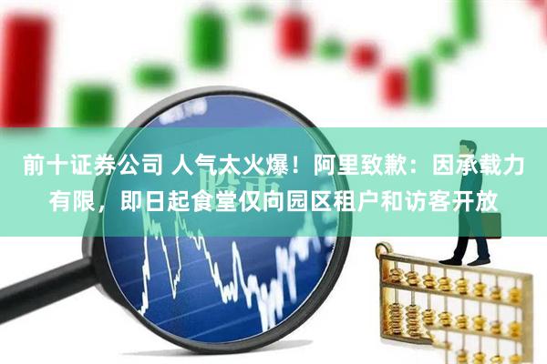 前十证券公司 人气太火爆！阿里致歉：因承载力有限，即日起食堂仅向园区租户和访客开放