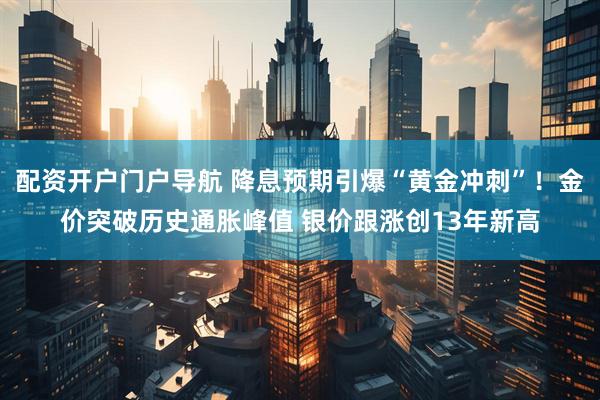 配资开户门户导航 降息预期引爆“黄金冲刺”！金价突破历史通胀峰值 银价跟涨创13年新高