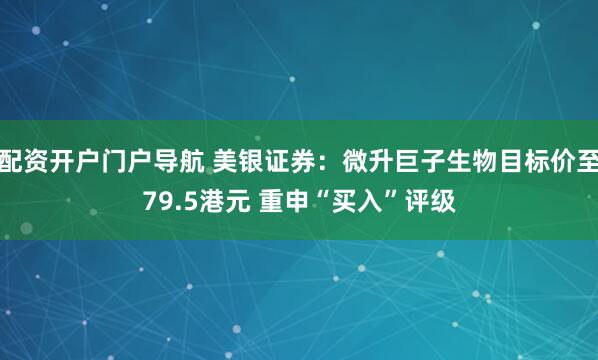 配资开户门户导航 美银证券：微升巨子生物目标价至79.5港元 重申“买入”评级