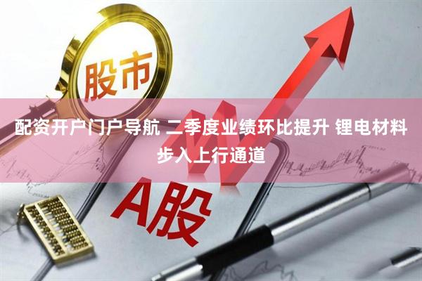 配资开户门户导航 二季度业绩环比提升 锂电材料步入上行通道