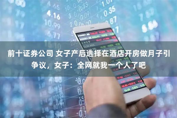 前十证券公司 女子产后选择在酒店开房做月子引争议，女子：全网就我一个人了吧