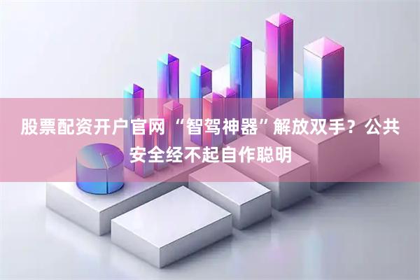 股票配资开户官网 “智驾神器”解放双手？公共安全经不起自作聪明