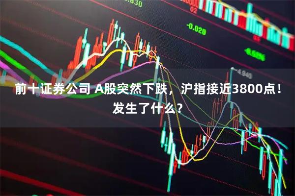 前十证券公司 A股突然下跌，沪指接近3800点！发生了什么？