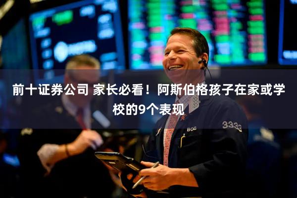 前十证券公司 家长必看！阿斯伯格孩子在家或学校的9个表现