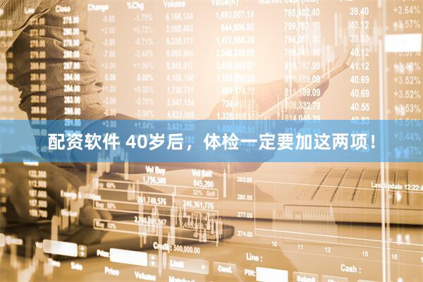 配资软件 40岁后，体检一定要加这两项！