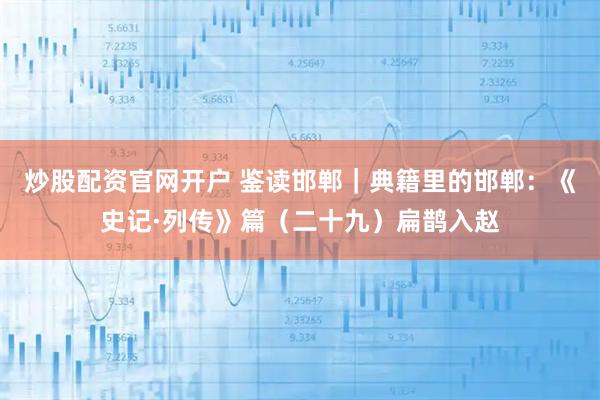 炒股配资官网开户 鉴读邯郸｜典籍里的邯郸：《史记·列传》篇（二十九）扁鹊入赵