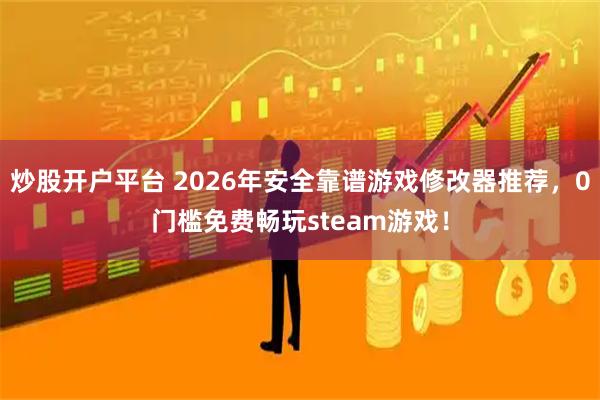 炒股开户平台 2026年安全靠谱游戏修改器推荐，0门槛免费畅玩steam游戏！