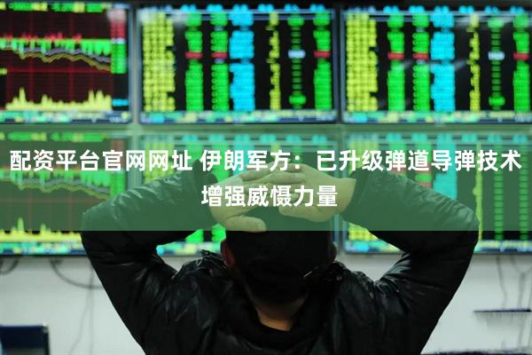 配资平台官网网址 伊朗军方：已升级弹道导弹技术 增强威慑力量
