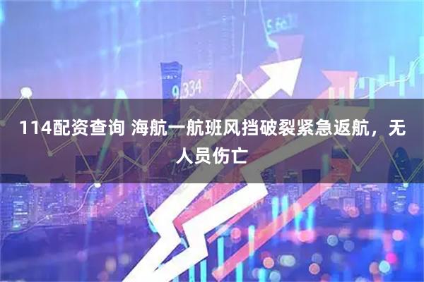 114配资查询 海航一航班风挡破裂紧急返航，无人员伤亡