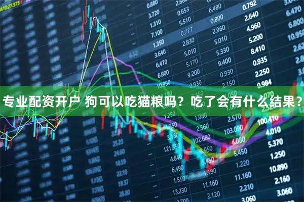 专业配资开户 狗可以吃猫粮吗？吃了会有什么结果？