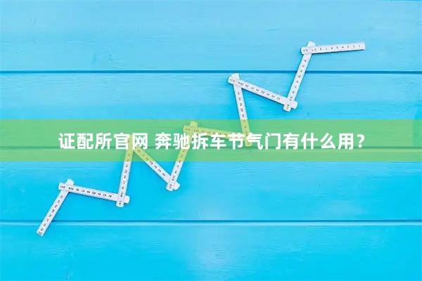 证配所官网 奔驰拆车节气门有什么用？