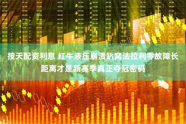 按天配资利息 红牛液压崩溃趴窝法拉利零故障长距离才是新赛季真正夺冠密码