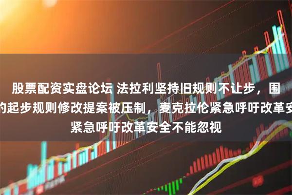 股票配资实盘论坛 法拉利坚持旧规则不让步，围场会议桌上的起步规则修改提案被压制，麦克拉伦紧急呼吁改革安全不能忽视