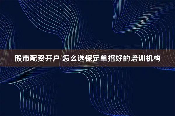 股市配资开户 怎么选保定单招好的培训机构