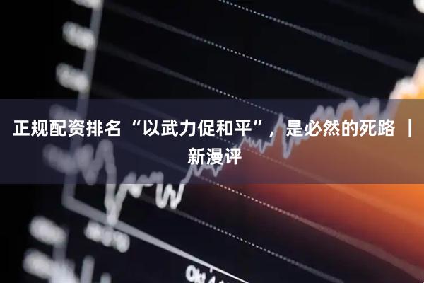 正规配资排名 “以武力促和平”，是必然的死路 ｜ 新漫评