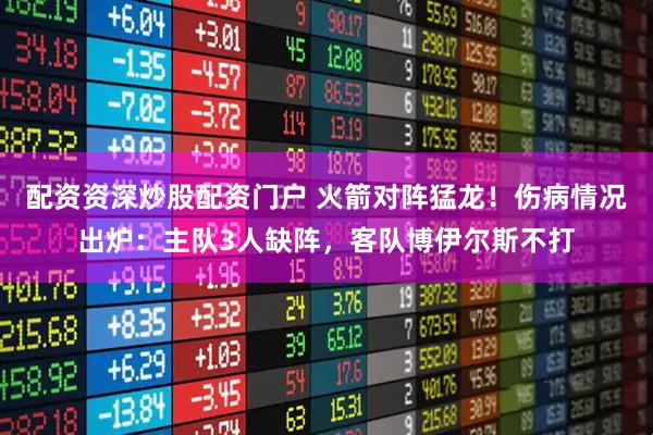 配资资深炒股配资门户 火箭对阵猛龙！伤病情况出炉：主队3人缺阵，客队博伊尔斯不打