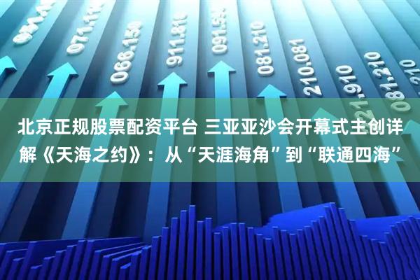 北京正规股票配资平台 三亚亚沙会开幕式主创详解《天海之约》：从“天涯海角”到“联通四海”
