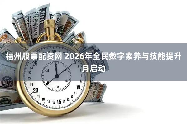 福州股票配资网 2026年全民数字素养与技能提升月启动